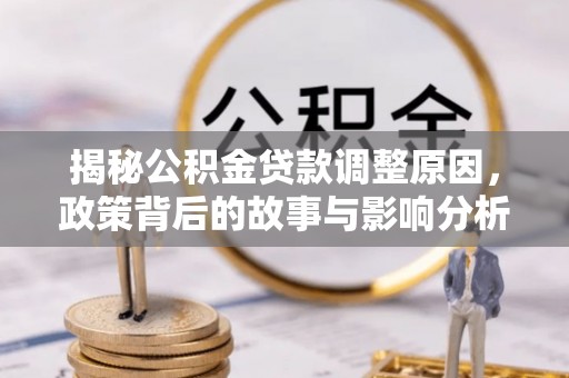 喀什揭秘公积金贷款调整原因，政策背后的故事与影响分析