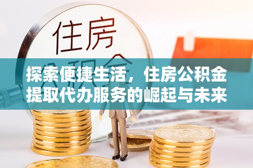 喀什探索便捷生活，住房公积金提取代办服务的崛起与未来趋势