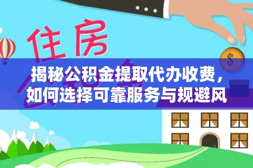 喀什揭秘公积金提取代办收费，如何选择可靠服务与规避风险