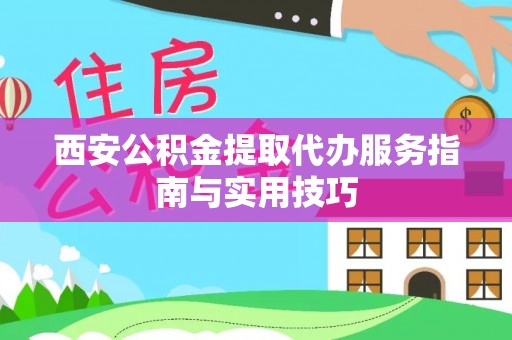 喀什西安公积金提取代办服务指南与实用技巧