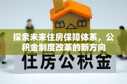 喀什探索未来住房保障体系，公积金制度改革的新方向