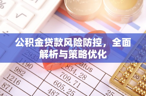喀什公积金贷款风险防控，全面解析与策略优化