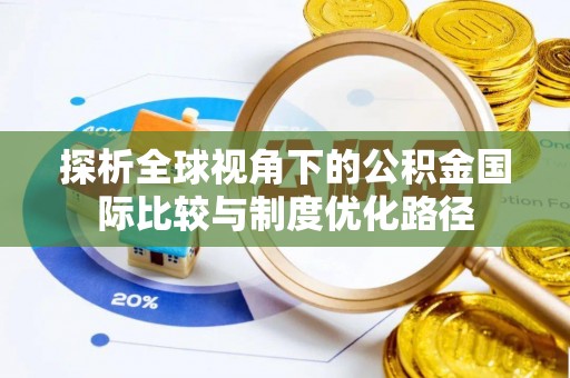 喀什探析全球视角下的公积金国际比较与制度优化路径