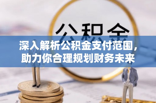 喀什深入解析公积金支付范围，助力你合理规划财务未来