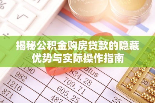 喀什揭秘公积金购房贷款的隐藏优势与实际操作指南