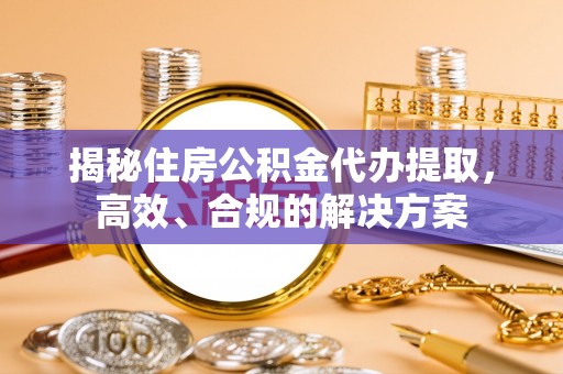 喀什揭秘住房公积金代办提取，高效、合规的解决方案