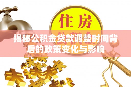 喀什揭秘公积金贷款调整时间背后的政策变化与影响