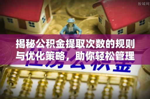 喀什揭秘公积金提取次数的规则与优化策略，助你轻松管理财务