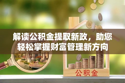 喀什解读公积金提取新政，助您轻松掌握财富管理新方向