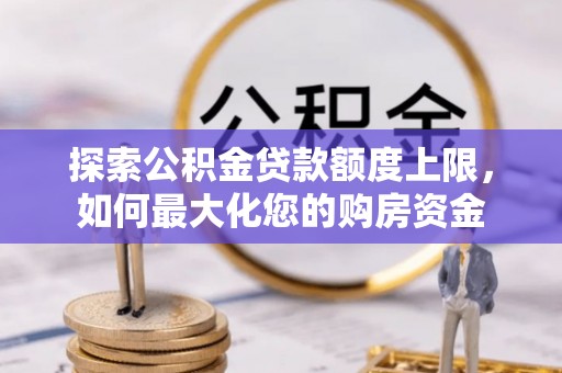 喀什探索公积金贷款额度上限，如何最大化您的购房资金