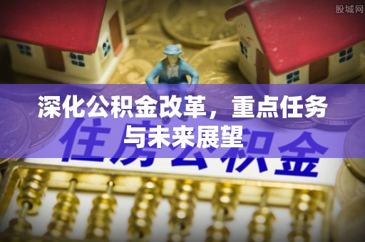 喀什深化公积金改革，重点任务与未来展望