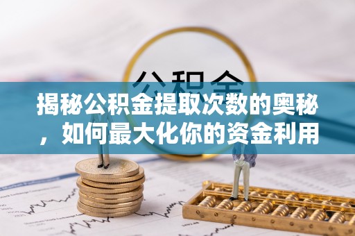 喀什揭秘公积金提取次数的奥秘，如何最大化你的资金利用？