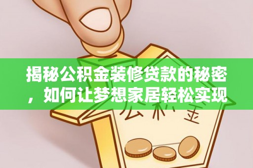 喀什揭秘公积金装修贷款的秘密，如何让梦想家居轻松实现？