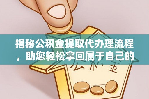 喀什揭秘公积金提取代办理流程，助您轻松拿回属于自己的钱