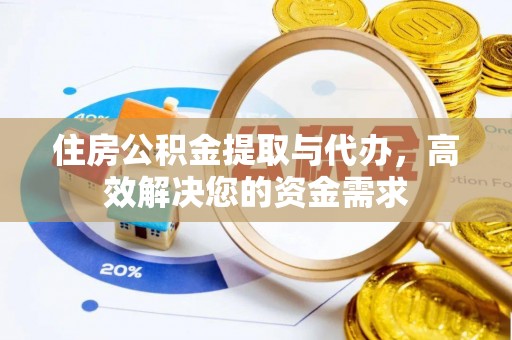 喀什住房公积金提取与代办，高效解决您的资金需求