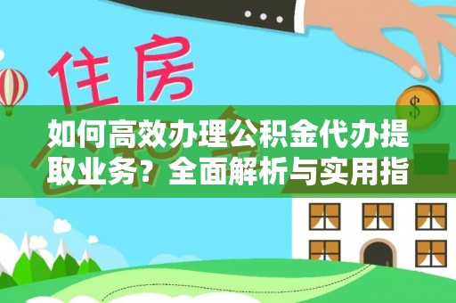 喀什如何高效办理公积金代办提取业务？全面解析与实用指南