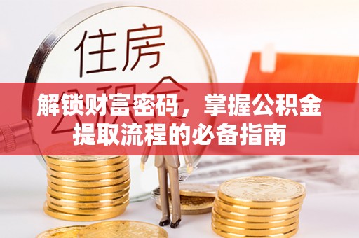 喀什解锁财富密码，掌握公积金提取流程的必备指南