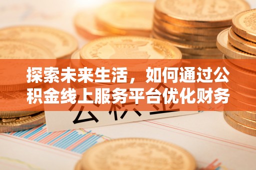 喀什探索未来生活，如何通过公积金线上服务平台优化财务管理