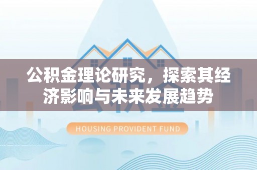 喀什公积金理论研究，探索其经济影响与未来发展趋势