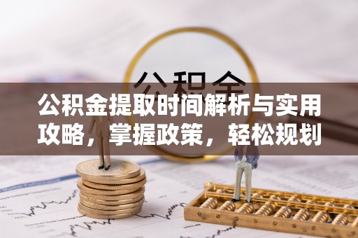 喀什公积金提取时间解析与实用攻略，掌握政策，轻松规划未来