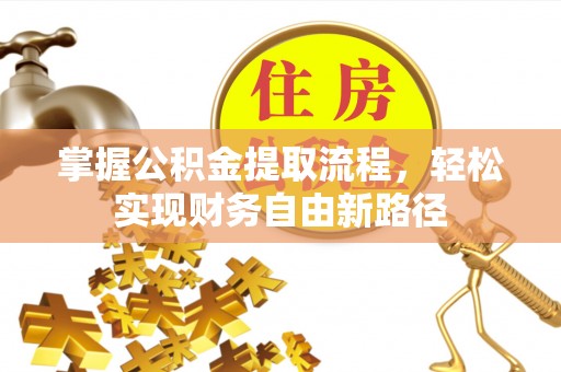喀什掌握公积金提取流程，轻松实现财务自由新路径