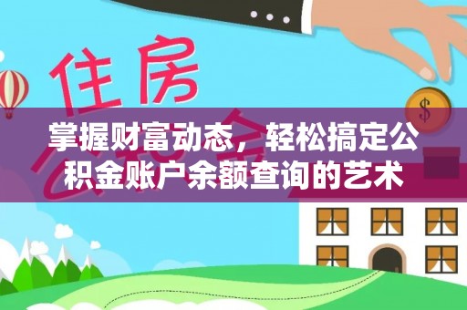 喀什掌握财富动态，轻松搞定公积金账户余额查询的艺术