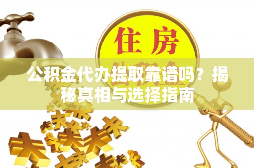 喀什公积金代办提取靠谱吗？揭秘真相与选择指南