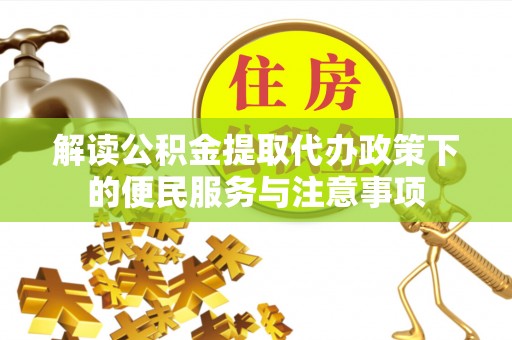 喀什解读公积金提取代办政策下的便民服务与注意事项