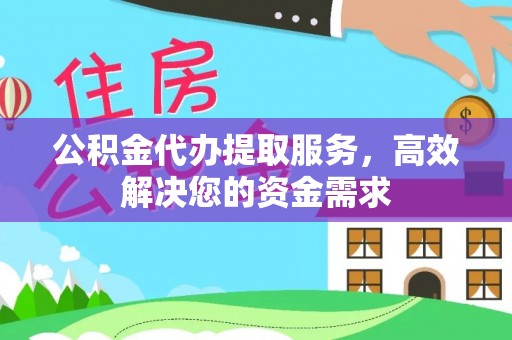 喀什公积金代办提取服务，高效解决您的资金需求