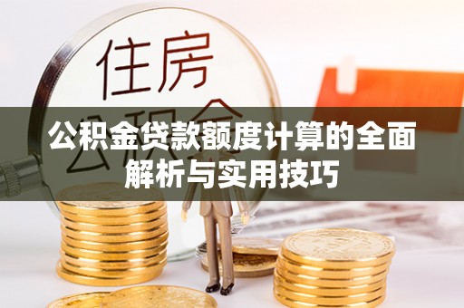 喀什公积金贷款额度计算的全面解析与实用技巧