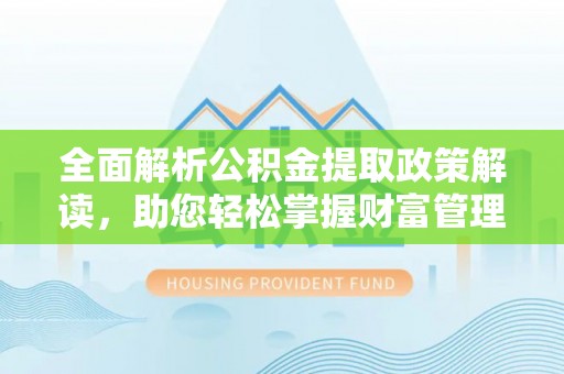 喀什全面解析公积金提取政策解读，助您轻松掌握财富管理新方向