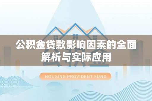 喀什公积金贷款影响因素的全面解析与实际应用