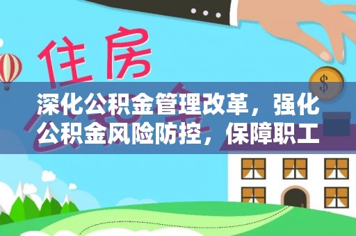 喀什深化公积金管理改革，强化公积金风险防控，保障职工权益