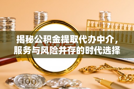 喀什揭秘公积金提取代办中介，服务与风险并存的时代选择