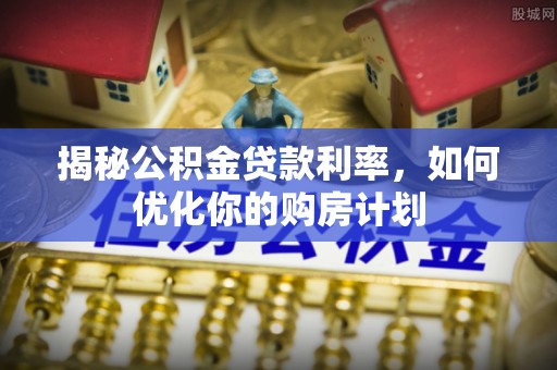喀什揭秘公积金贷款利率，如何优化你的购房计划
