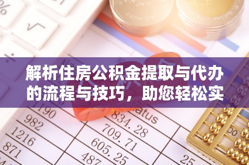 喀什解析住房公积金提取与代办的流程与技巧，助您轻松实现资金流动