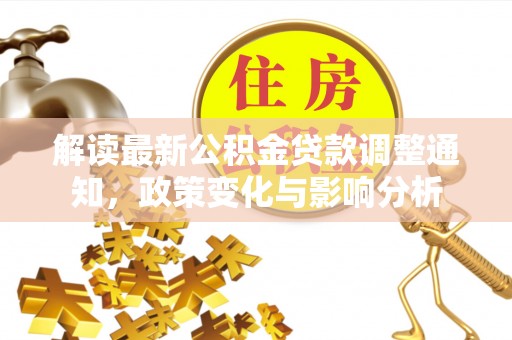 喀什解读最新公积金贷款调整通知，政策变化与影响分析