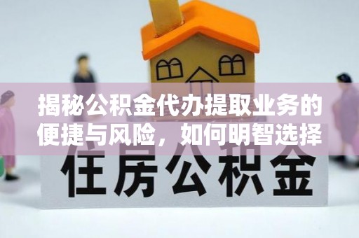 喀什揭秘公积金代办提取业务的便捷与风险，如何明智选择？
