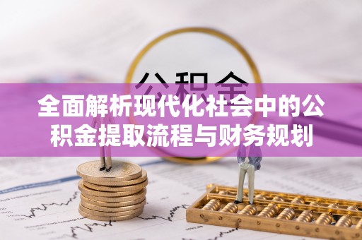 喀什全面解析现代化社会中的公积金提取流程与财务规划