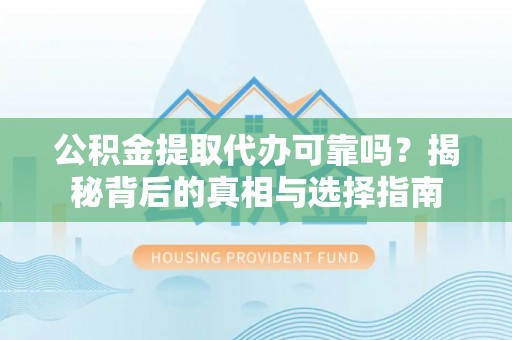 喀什公积金提取代办可靠吗？揭秘背后的真相与选择指南