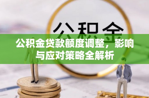 喀什公积金贷款额度调整，影响与应对策略全解析