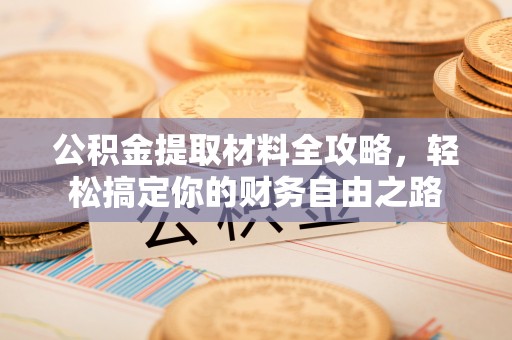喀什公积金提取材料全攻略，轻松搞定你的财务自由之路
