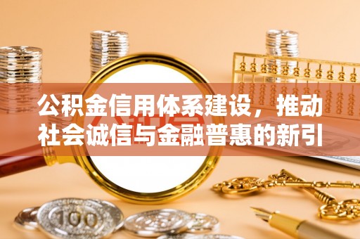 喀什公积金信用体系建设，推动社会诚信与金融普惠的新引擎
