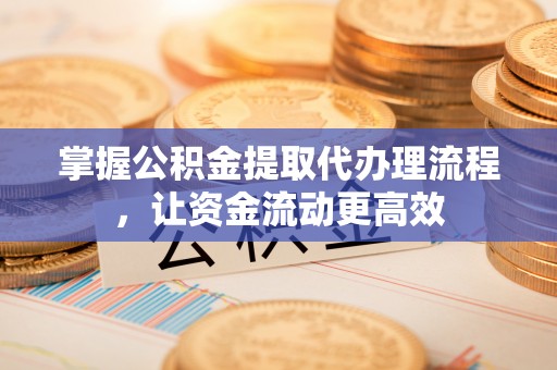 喀什掌握公积金提取代办理流程，让资金流动更高效