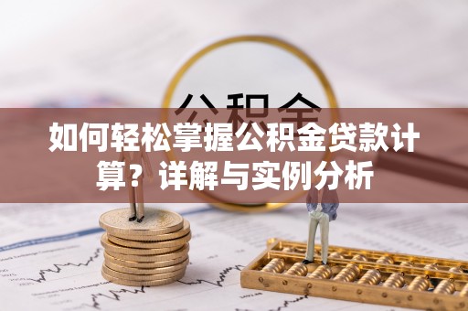 喀什如何轻松掌握公积金贷款计算？详解与实例分析