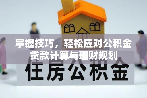 喀什掌握技巧，轻松应对公积金贷款计算与理财规划