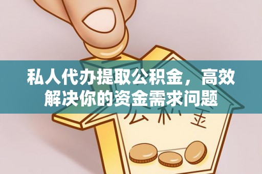 喀什私人代办提取公积金，高效解决你的资金需求问题