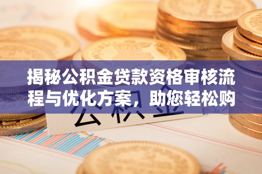 喀什揭秘公积金贷款资格审核流程与优化方案，助您轻松购房