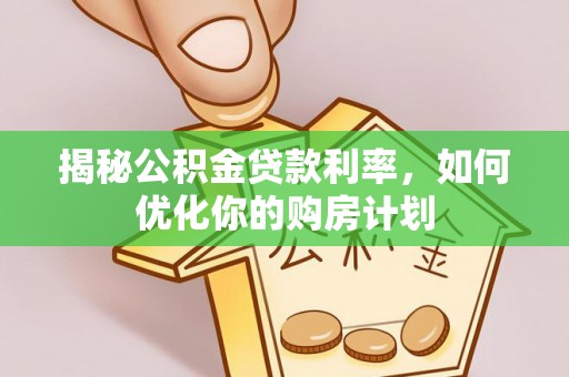 喀什揭秘公积金贷款利率，如何优化你的购房计划
