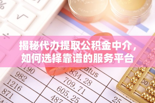 喀什揭秘代办提取公积金中介，如何选择靠谱的服务平台